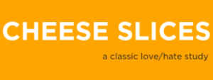 Orange banner with white text reading 'CHEESE SLICES a classic love/hate study'.